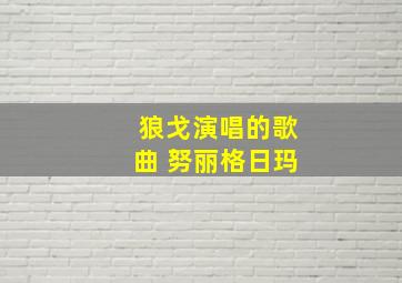 狼戈演唱的歌曲 努丽格日玛